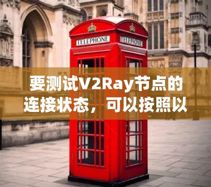 要测试V2Ray节点的连接状态，可以按照以下步骤操作