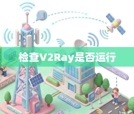 检查V2Ray是否运行 检查V2Ray是否运行