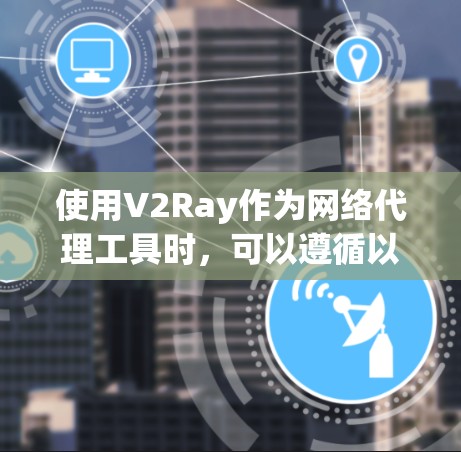 使用V2Ray作为网络代理工具时,可以遵循以下步骤和技巧来实现网络访问的需求 使用V2Ray作为网络代理工具时,可以遵循以下步骤和技巧来实现网络访问的需求