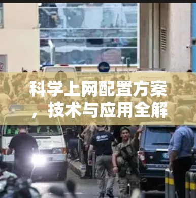 科学上网配置方案,技术与应用全解析 科学上网配置方案,技术与应用全解析