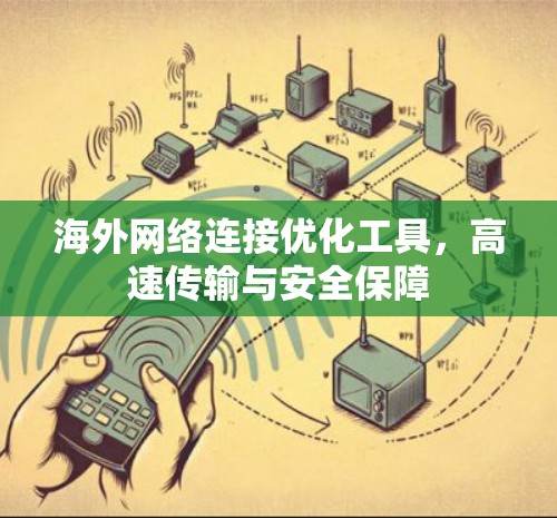 海外网络连接优化工具,高速传输与安全保障 海外网络连接优化工具,高速传输与安全保障