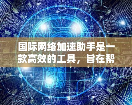 国际网络加速助手是一款高效的工具,旨在帮助用户快速访问国际网站,提升网络性能。以下是其主要功能和工作原理的详细解释 国际网络加速助手是一款高效的工具,旨在帮助用户快速访问国际网站,提升网络性能。以下是其主要功能和工作原理的详细解释