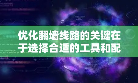 优化翻墙线路的关键在于选择合适的工具和配置,以及考虑网络环境和个人需求。以下是对优化方法的总结和建议 优化翻墙线路的关键在于选择合适的工具和配置,以及考虑网络环境和个人需求。以下是对优化方法的总结和建议