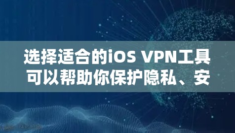 选择适合的iOS VPN工具可以帮助你保护隐私、安全地访问互联网。以下是根据你的需求整理的步骤和推荐