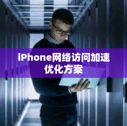 iPhone网络访问加速优化方案 iPhone网络访问加速优化方案