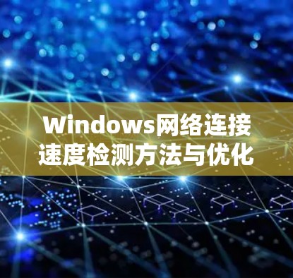 Windows网络连接速度检测方法与优化技巧 Windows网络连接速度检测方法与优化技巧