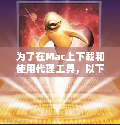 为了在Mac上下载和使用代理工具,以下是一些建议和步骤,帮助您选择和安装合适的工具 为了在Mac上下载和使用代理工具,以下是一些建议和步骤,帮助您选择和安装合适的工具