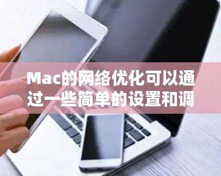Mac的网络优化可以通过一些简单的设置和调整来显著提升网络性能。以下是一些优化网络的技巧和步骤 Mac的网络优化可以通过一些简单的设置和调整来显著提升网络性能。以下是一些优化网络的技巧和步骤