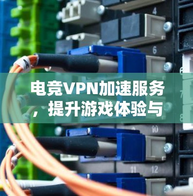电竞VPN加速服务,提升游戏体验与网络稳定 电竞VPN加速服务,提升游戏体验与网络稳定