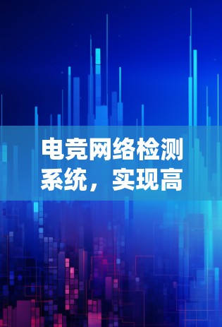电竞网络检测系统,实现高性能互联的保障方案 电竞网络检测系统,实现高性能互联的保障方案