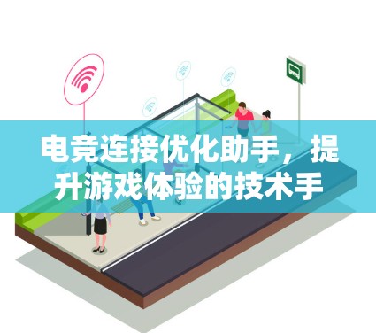 电竞连接优化助手,提升游戏体验的技术手段 电竞连接优化助手,提升游戏体验的技术手段