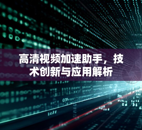 高清视频加速助手，技术创新与应用解析