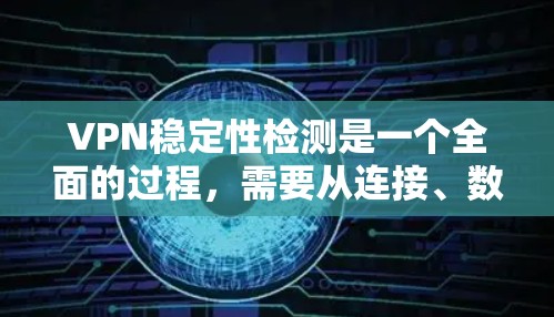 VPN稳定性检测是一个全面的过程，需要从连接、数据传输、安全性、兼容性等多个方面进行评估。以下是一步步的指南，帮助您有效检测VPN的稳定性