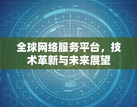 全球网络服务平台，技术革新与未来展望