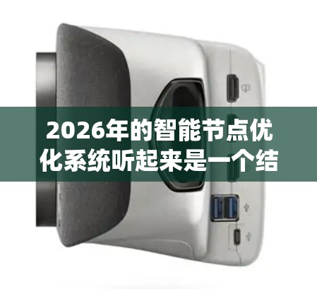 2026年的智能节点优化系统听起来是一个结合了人工智能、大数据和网络技术的高级系统,旨在优化网络节点的性能和效率。以下是一些可能的解释和应用场景 2026年的智能节点优化系统听起来是一个结合了人工智能、大数据和网络技术的高级系统,旨在优化网络节点的性能和效率。以下是一些可能的解释和应用场景