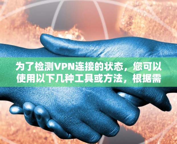 为了检测VPN连接的状态,您可以使用以下几种工具或方法,根据需求选择最适合的工具 为了检测VPN连接的状态,您可以使用以下几种工具或方法,根据需求选择最适合的工具