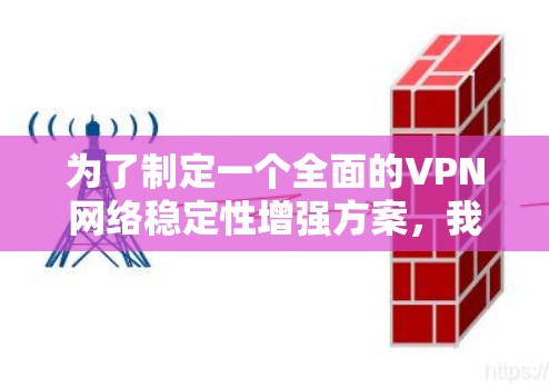 为了制定一个全面的VPN网络稳定性增强方案，我们需要从多个维度进行详细规划，确保每个措施都能有效提升网络稳定性，同时考虑实施中的挑战和用户体验。以下是分步骤的实施方案