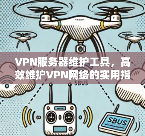 VPN服务器维护工具,高效维护VPN网络的实用指南 VPN服务器维护工具,高效维护VPN网络的实用指南