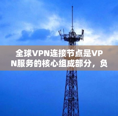 全球VPN连接节点是VPN服务的核心组成部分,负责为用户提供安全、稳定且高速的网络连接。以下是对全球VPN连接节点的详细分析 全球VPN连接节点是VPN服务的核心组成部分,负责为用户提供安全、稳定且高速的网络连接。以下是对全球VPN连接节点的详细分析
