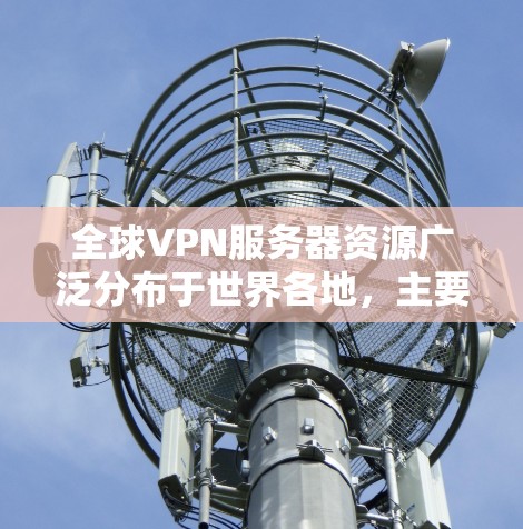 全球VPN服务器资源广泛分布于世界各地,主要集中在网络安全较为严格的地区,如美国、欧盟、日本、韩国和新加坡等。以下是一些主要的VPN服务器资源分布情况和推荐 全球VPN服务器资源广泛分布于世界各地,主要集中在网络安全较为严格的地区,如美国、欧盟、日本、韩国和新加坡等。以下是一些主要的VPN服务器资源分布情况和推荐