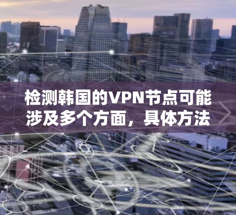检测韩国的VPN节点可能涉及多个方面,具体方法和工具会根据你的需求和技术能力有所不同。以下是一些可能的方法和工具,但请注意,这些操作可能涉及网络监控和安全,需要谨慎处理 检测韩国的VPN节点可能涉及多个方面,具体方法和工具会根据你的需求和技术能力有所不同。以下是一些可能的方法和工具,但请注意,这些操作可能涉及网络监控和安全,需要谨慎处理