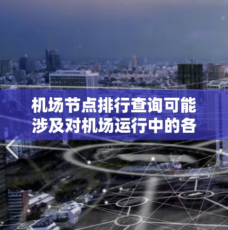 机场节点排行查询可能涉及对机场运行中的各个关键节点进行排列和分析。以下是一些可能的机场节点及其排列顺序的示例