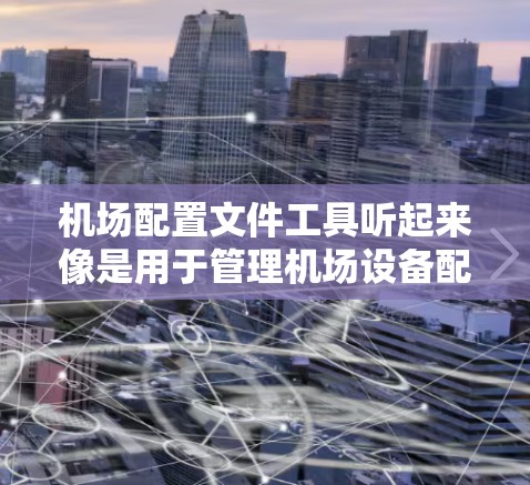 机场配置文件工具听起来像是用于管理机场设备配置的一种工具或解决方案。以下是一些可能的解释和相关工具建议