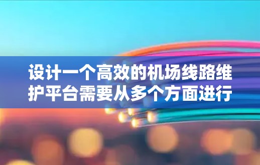 设计一个高效的机场线路维护平台需要从多个方面进行考虑，确保其能够实时监控、快速响应和高效维护机场运行环境。以下是一个详细的设计思路
