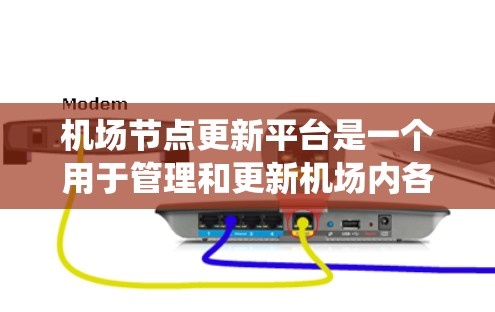 机场节点更新平台是一个用于管理和更新机场内各种设备和系统的关键系统。以下是对该平台的详细分析和总结 机场节点更新平台是一个用于管理和更新机场内各种设备和系统的关键系统。以下是对该平台的详细分析和总结