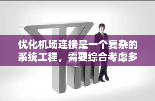 优化机场连接是一个复杂的系统工程，需要综合考虑多个因素。以下是一些关键步骤和方法，帮助您全面理解和实施机场连接优化