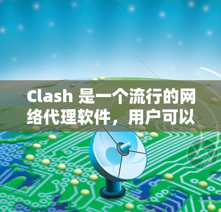 Clash 是一个流行的网络代理软件,用户可以使用它来管理网络流量、防火墙规则等。以下是一些与 Clash 相关的代理连接软件和工具,可能对你有帮助 Clash 是一个流行的网络代理软件,用户可以使用它来管理网络流量、防火墙规则等。以下是一些与 Clash 相关的代理连接软件和工具,可能对你有帮助