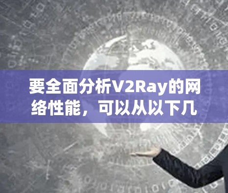 要全面分析V2Ray的网络性能,可以从以下几个关键方面入手,每个方面都需要实际操作和测试来验证 要全面分析V2Ray的网络性能,可以从以下几个关键方面入手,每个方面都需要实际操作和测试来验证