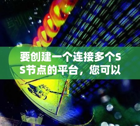 要创建一个连接多个SS节点的平台,您可以按照以下步骤操作 要创建一个连接多个SS节点的平台,您可以按照以下步骤操作