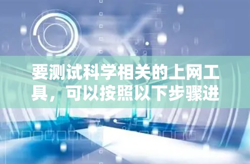 要测试科学相关的上网工具，可以按照以下步骤进行