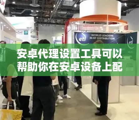 安卓代理设置工具可以帮助你在安卓设备上配置代理服务器,以实现网络流量的监控、调试或其他管理需求。以下是一些常用的安卓代理设置工具和方法 安卓代理设置工具可以帮助你在安卓设备上配置代理服务器,以实现网络流量的监控、调试或其他管理需求。以下是一些常用的安卓代理设置工具和方法
