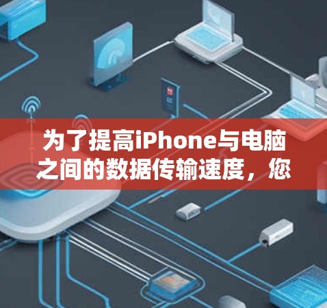 为了提高iPhone与电脑之间的数据传输速度，您可以按照以下步骤进行优化