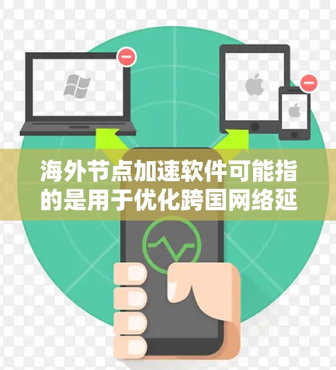 海外节点加速软件可能指的是用于优化跨国网络延迟或数据传输效率的软件。以下是一些可能相关的工具和技术，供您参考