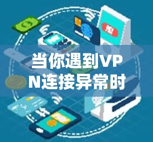 当你遇到VPN连接异常时,可以按照以下步骤进行诊断和解决 当你遇到VPN连接异常时,可以按照以下步骤进行诊断和解决