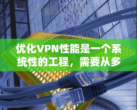 优化VPN性能是一个系统性的工程,需要从多个方面进行调整和测试。以下是一个有条理的优化步骤指南 优化VPN性能是一个系统性的工程,需要从多个方面进行调整和测试。以下是一个有条理的优化步骤指南
