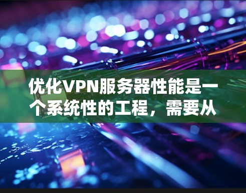 优化VPN服务器性能是一个系统性的工程,需要从监控、配置、硬件升级等多个方面入手。以下是分步骤的优化指南 优化VPN服务器性能是一个系统性的工程,需要从监控、配置、硬件升级等多个方面入手。以下是分步骤的优化指南