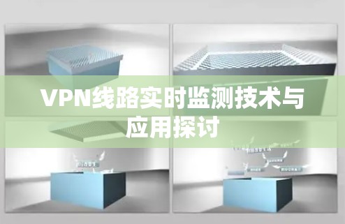 VPN线路实时监测技术与应用探讨 VPN线路实时监测技术与应用探讨