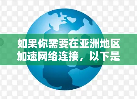 如果你需要在亚洲地区加速网络连接,以下是一些常用的VPN加速方案,帮助你更高效地访问网络资源 如果你需要在亚洲地区加速网络连接,以下是一些常用的VPN加速方案,帮助你更高效地访问网络资源