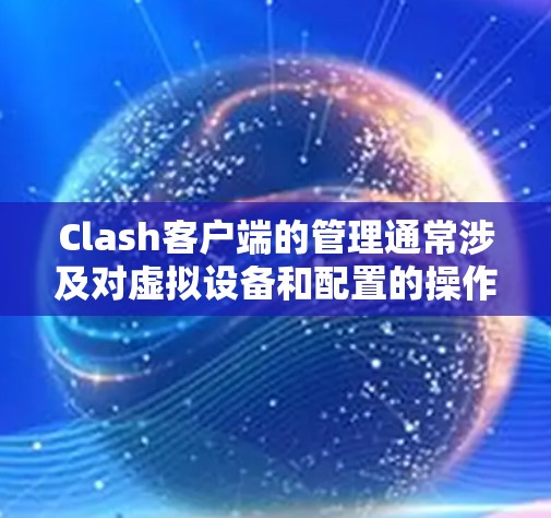 Clash客户端的管理通常涉及对虚拟设备和配置的操作，具体步骤和功能可能因版本和使用场景而有所不同。以下是一些常见的Clash客户端管理操作和注意事项