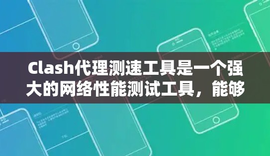 Clash代理测速工具是一个强大的网络性能测试工具，能够帮助用户全面评估网络连接的质量和速度。以下是关于Clash测速工具的详细说明