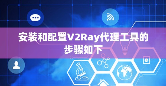 安装和配置V2Ray代理工具的步骤如下 安装和配置V2Ray代理工具的步骤如下