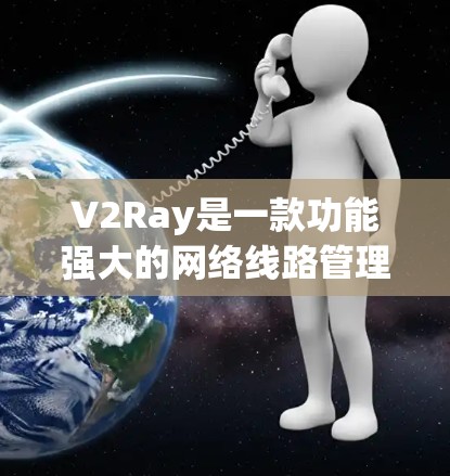 V2Ray是一款功能强大的网络线路管理软件，旨在帮助用户优化互联网连接，提高网络性能和安全性。以下是对使用V2Ray的详细指南