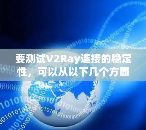 要测试V2Ray连接的稳定性，可以从以下几个方面进行