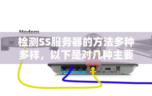 检测SS服务器的方法多种多样，以下是对几种主要方法的详细分析和建议