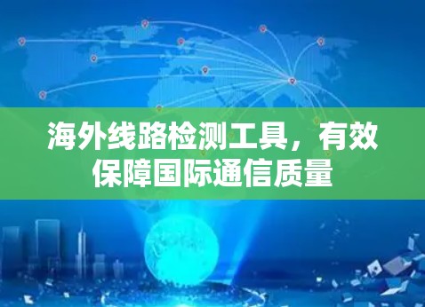 海外线路检测工具，有效保障国际通信质量