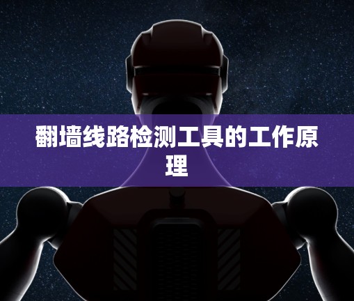 翻墙线路检测工具的工作原理 翻墙线路检测工具的工作原理